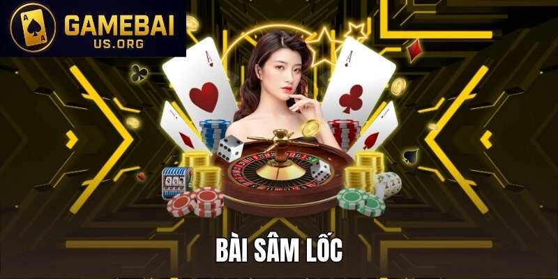 BÀI SÂM LỐC - GAME BÀI HAY, HẤP DẪN KHÔNG THỂ BỎ QUA